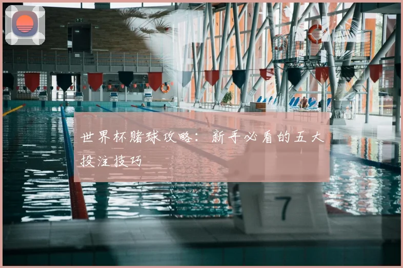 世界杯赌球攻略：新手必看的五大投注技巧