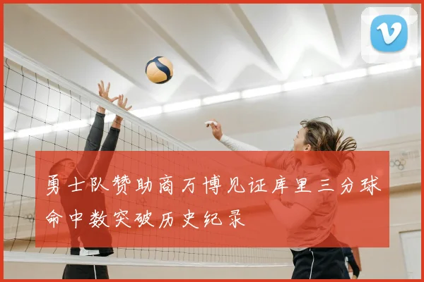 勇士队赞助商万博见证库里三分球命中数突破历史纪录