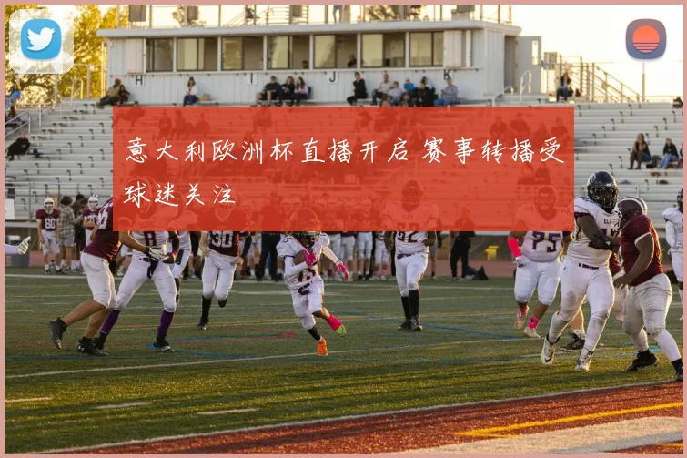 意大利欧洲杯直播开启 赛事转播受球迷关注