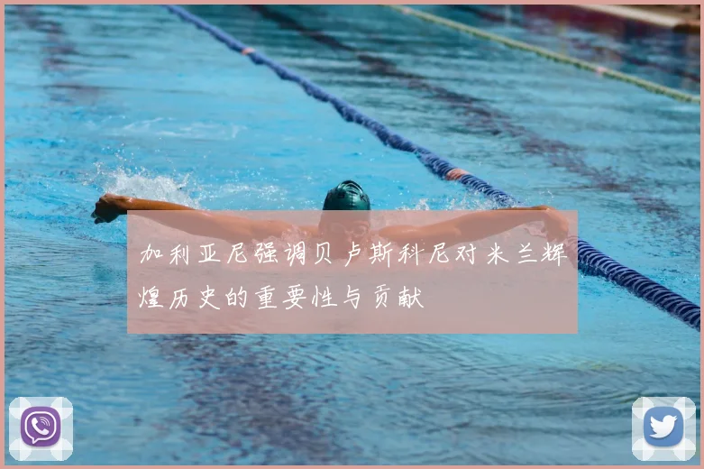 加利亚尼强调贝卢斯科尼对米兰辉煌历史的重要性与贡献