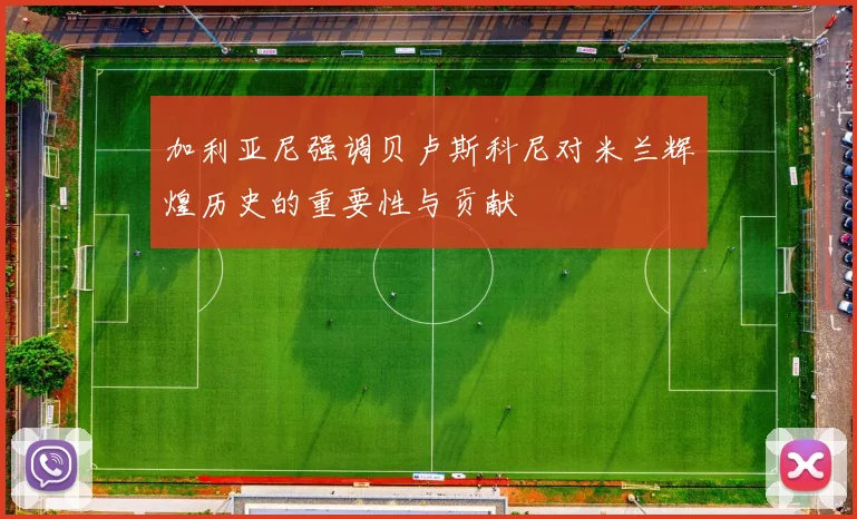 加利亚尼强调贝卢斯科尼对米兰辉煌历史的重要性与贡献