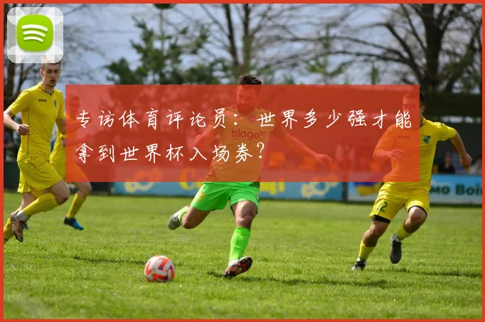 专访体育评论员:世界多少强才能拿到世界杯入场券?