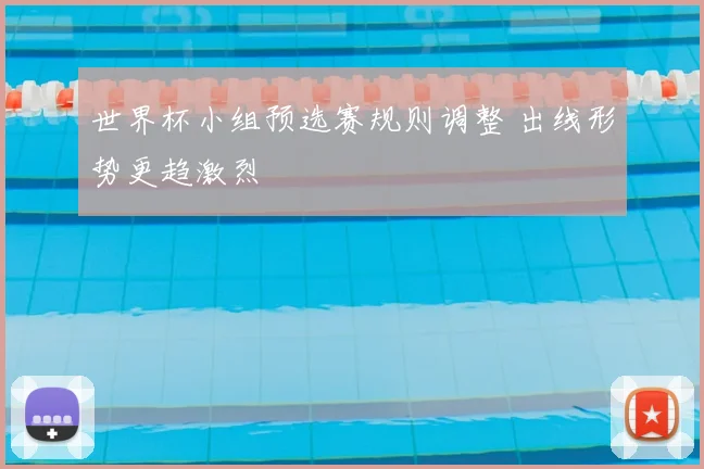 世界杯小组预选赛规则调整 出线形势更趋激烈