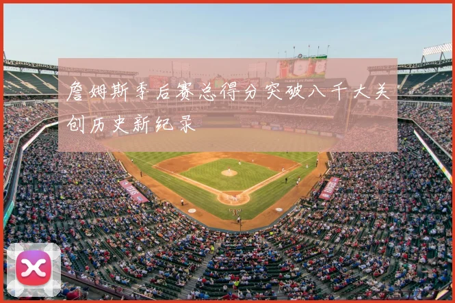 詹姆斯季后赛总得分突破八千大关创历史新纪录