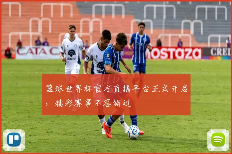 篮球世界杯官方直播平台正式开启,精彩赛事不容错过