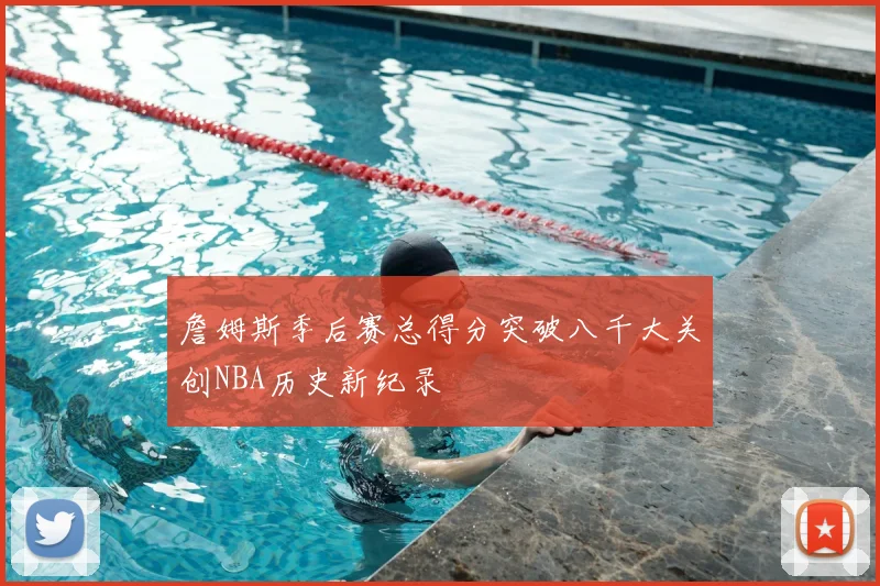 詹姆斯季后赛总得分突破八千大关创NBA历史新纪录