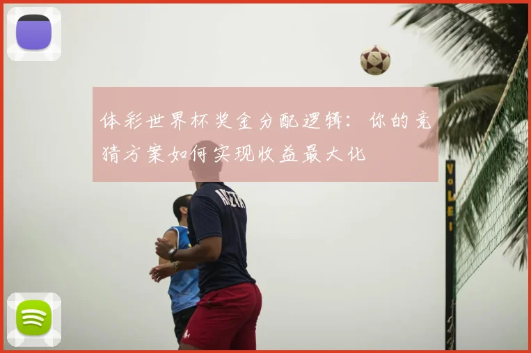 体彩世界杯奖金分配逻辑：你的竞猜方案如何实现收益最大化