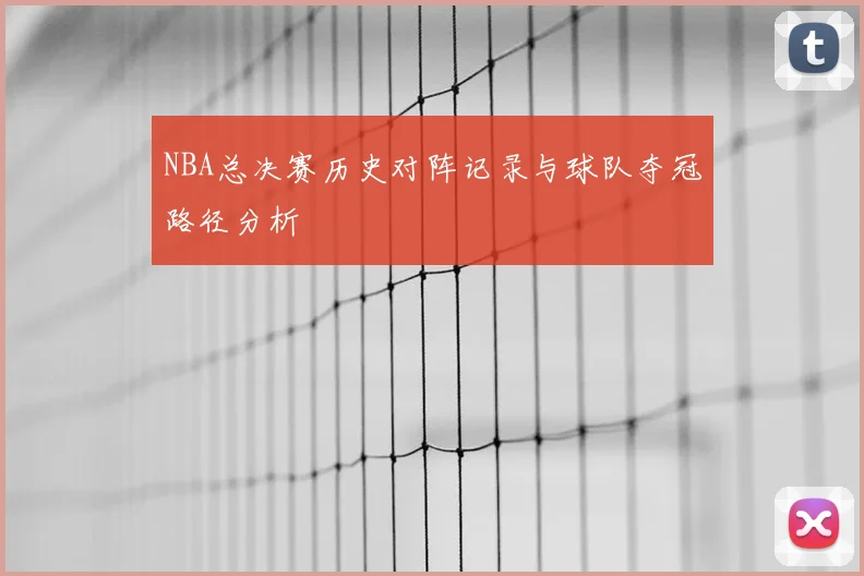 NBA总决赛历史对阵记录与球队夺冠路径分析