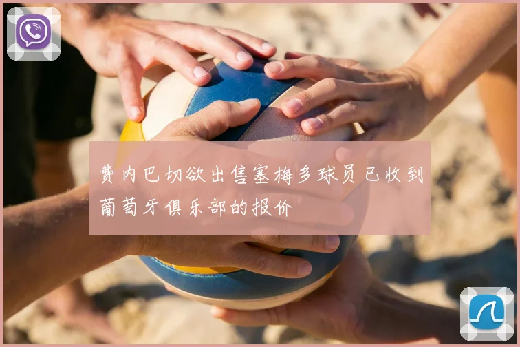 费内巴切欲出售塞梅多球员已收到葡萄牙俱乐部的报价