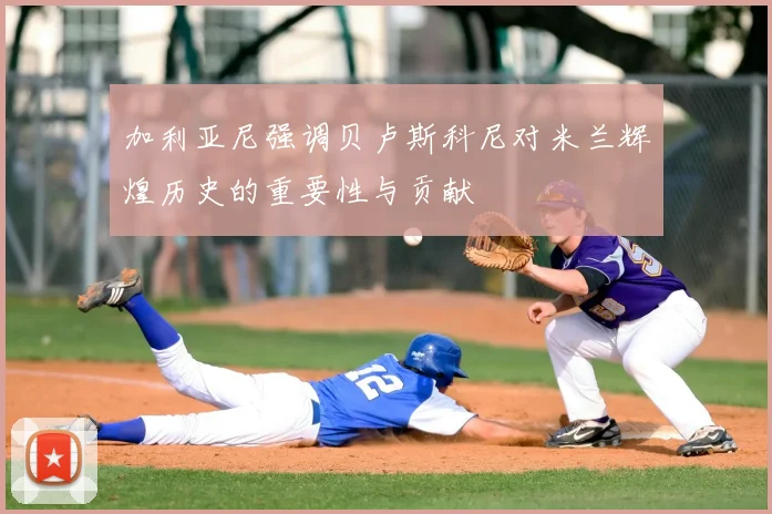 加利亚尼强调贝卢斯科尼对米兰辉煌历史的重要性与贡献