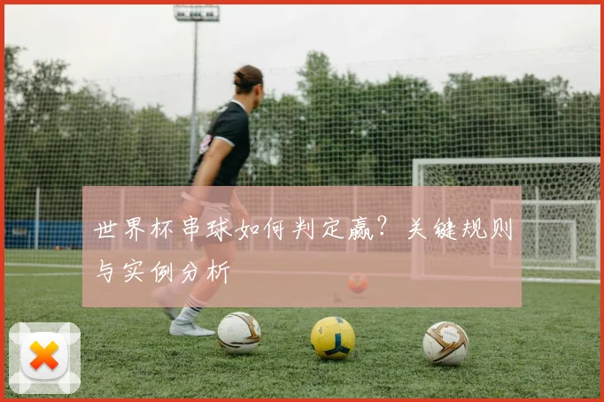 世界杯串球如何判定赢？关键规则与实例分析