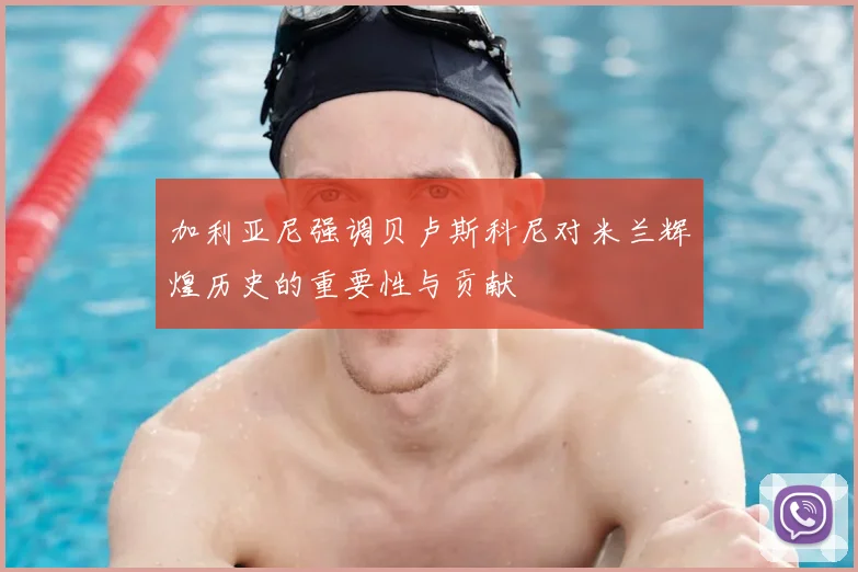 加利亚尼强调贝卢斯科尼对米兰辉煌历史的重要性与贡献