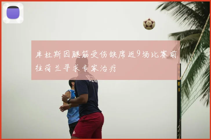库杜斯因腿筋受伤缺席近9场比赛前往荷兰寻求专家治疗