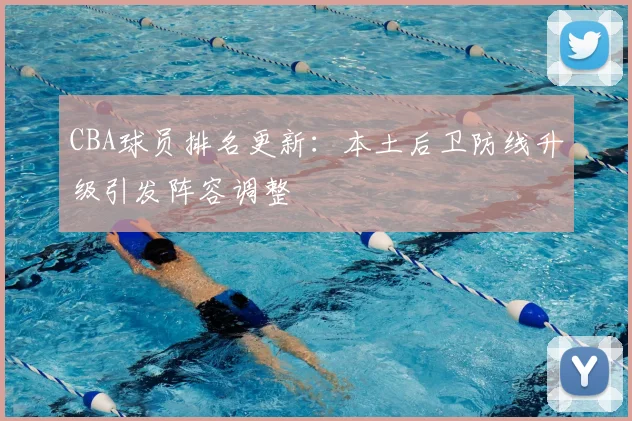 CBA球员排名更新:本土后卫防线升级引发阵容调整