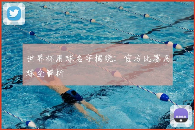 世界杯用球名字揭晓:官方比赛用球全解析