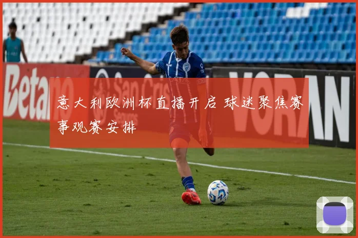 意大利欧洲杯直播开启 球迷聚焦赛事观赛安排