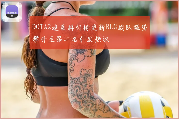 DOTA2速度排行榜更新BLG战队强势攀升至第二名引发热议