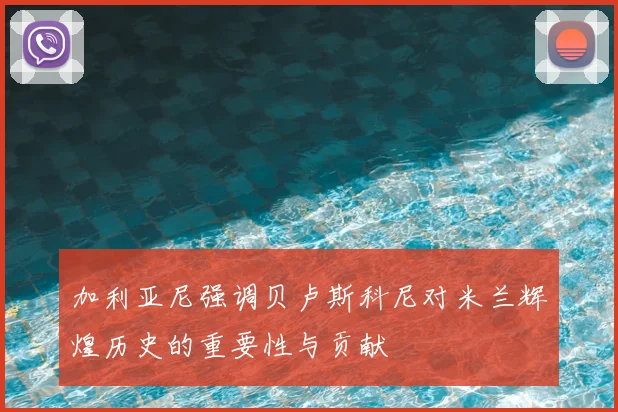 加利亚尼强调贝卢斯科尼对米兰辉煌历史的重要性与贡献