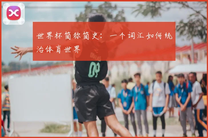 世界杯简称简史：一个词汇如何统治体育世界
