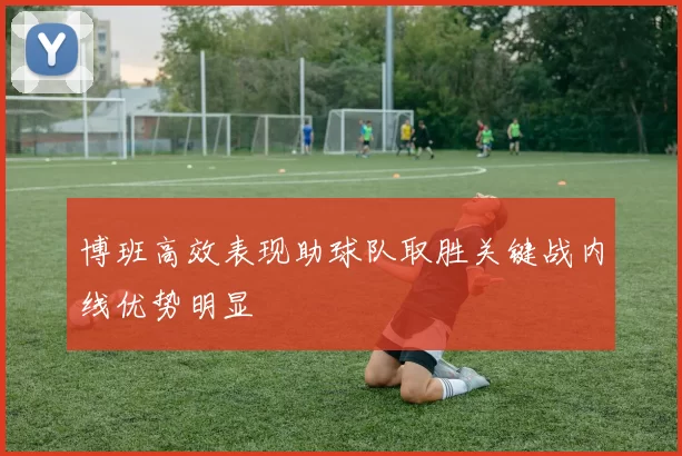 博班高效表现助球队取胜关键战内线优势明显