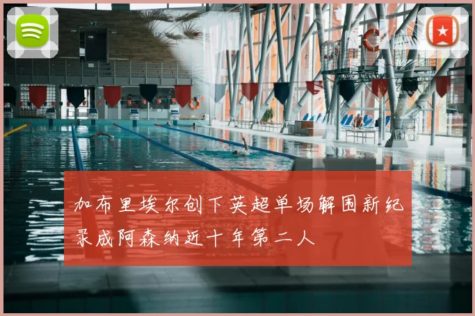加布里埃尔创下英超单场解围新纪录成阿森纳近十年第二人