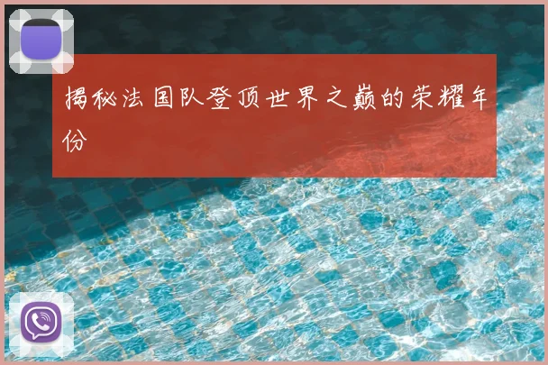 揭秘法国队登顶世界之巅的荣耀年份