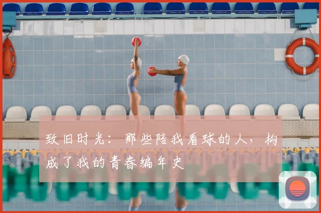 致旧时光:那些陪我看球的人,构成了我的青春编年史