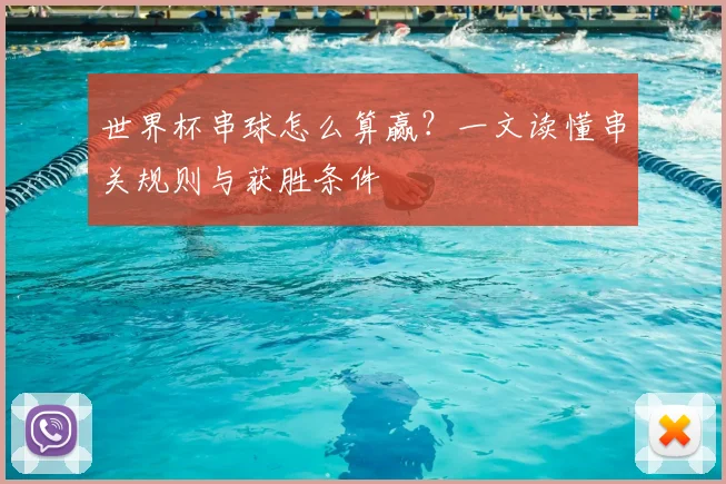 世界杯串球怎么算赢？一文读懂串关规则与获胜条件