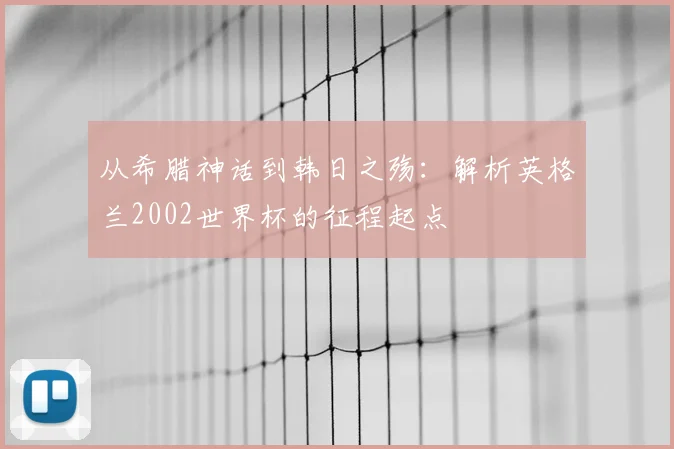 从希腊神话到韩日之殇：解析英格兰2002世界杯的征程起点
