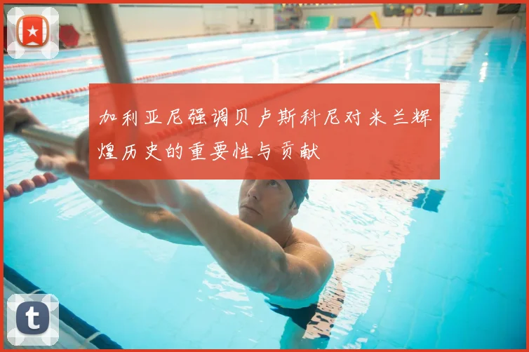 加利亚尼强调贝卢斯科尼对米兰辉煌历史的重要性与贡献