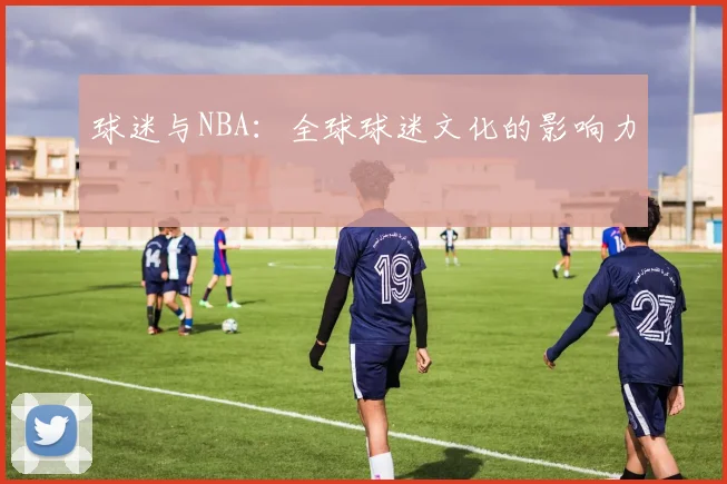球迷与NBA:全球球迷文化的影响力