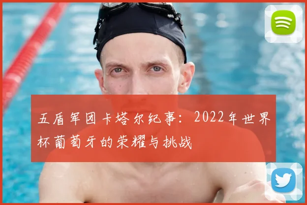 五盾军团卡塔尔纪事：2022年世界杯葡萄牙的荣耀与挑战