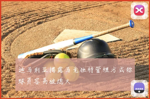 迪马利亚揭露马竞独特管理方式称球员容易被熄火