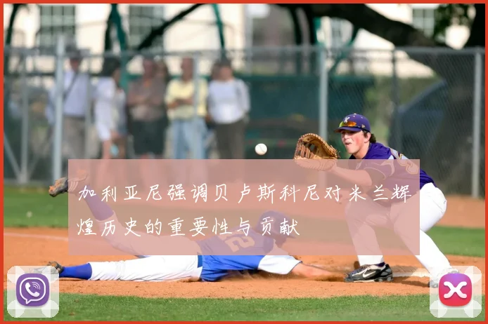 加利亚尼强调贝卢斯科尼对米兰辉煌历史的重要性与贡献