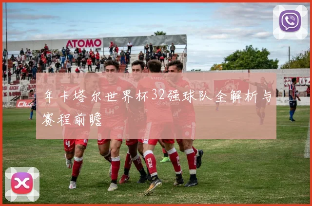 年卡塔尔世界杯32强球队全解析与赛程前瞻