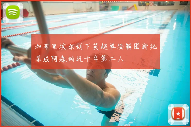 加布里埃尔创下英超单场解围新纪录成阿森纳近十年第二人