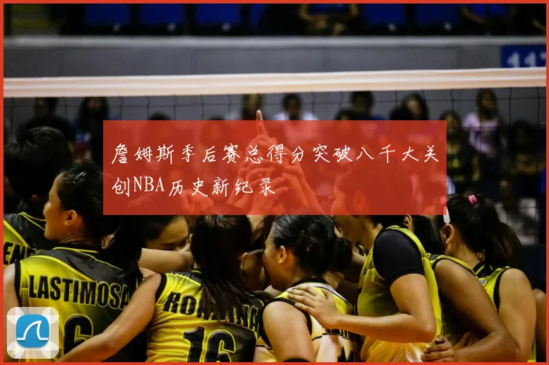 詹姆斯季后赛总得分突破八千大关创NBA历史新纪录