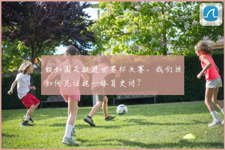 假如国足挺进世界杯决赛，我们该如何见证这一体育史诗？