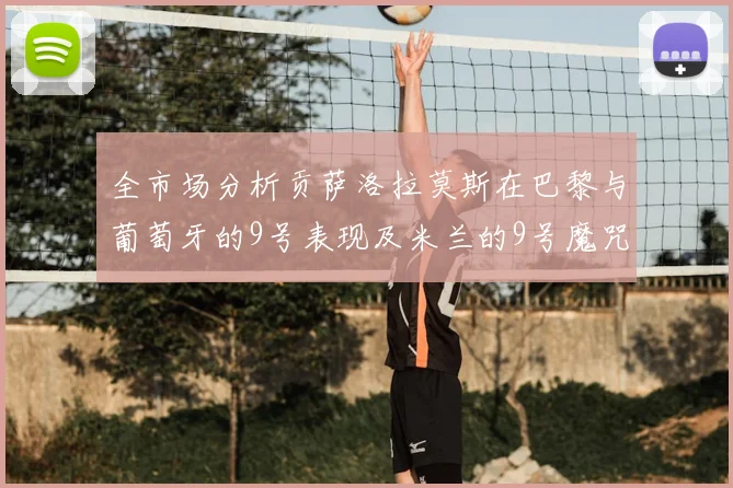 全市场分析贡萨洛拉莫斯在巴黎与葡萄牙的9号表现及米兰的9号魔咒影响