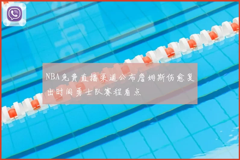 NBA免费直播渠道公布詹姆斯伤愈复出时间勇士队赛程看点