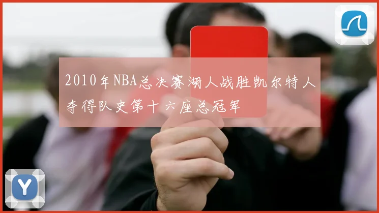 2010年NBA总决赛湖人战胜凯尔特人夺得队史第十六座总冠军