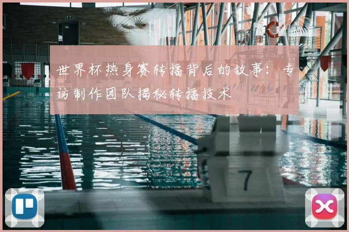世界杯热身赛转播背后的故事：专访制作团队揭秘转播技术