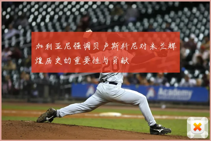 加利亚尼强调贝卢斯科尼对米兰辉煌历史的重要性与贡献