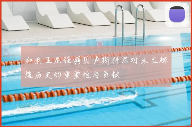 加利亚尼强调贝卢斯科尼对米兰辉煌历史的重要性与贡献