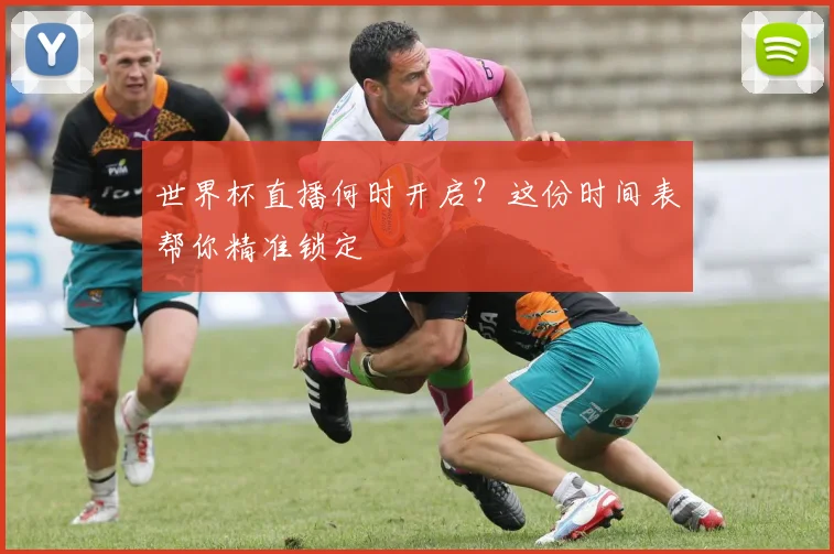 世界杯直播何时开启？这份时间表帮你精准锁定