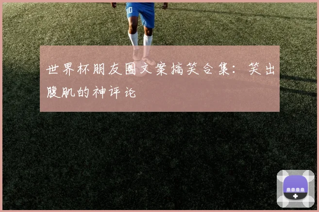 世界杯朋友圈文案搞笑合集：笑出腹肌的神评论