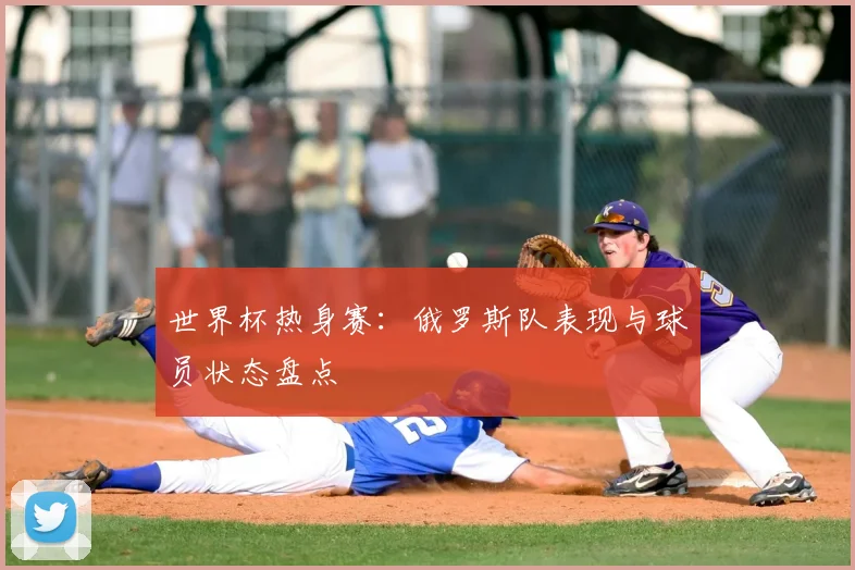 世界杯热身赛：俄罗斯队表现与球员状态盘点