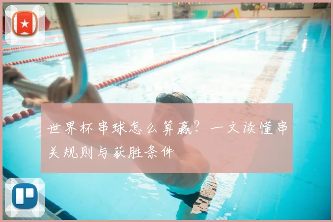世界杯串球怎么算赢？一文读懂串关规则与获胜条件
