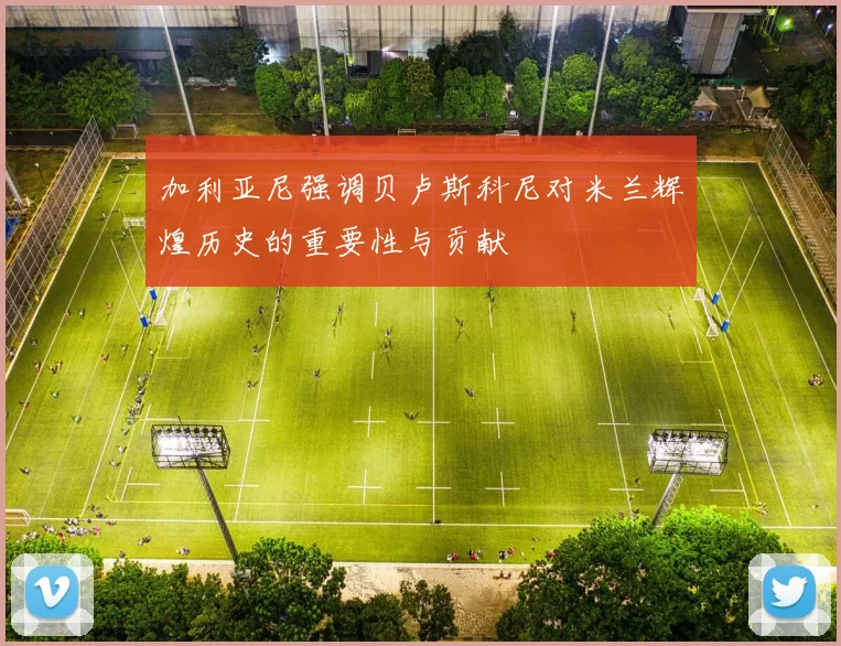 加利亚尼强调贝卢斯科尼对米兰辉煌历史的重要性与贡献