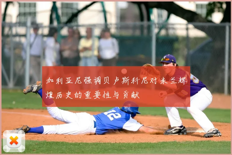 加利亚尼强调贝卢斯科尼对米兰辉煌历史的重要性与贡献